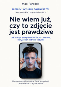 Nie wiem już, czy to zdjęcie jest prawdziwe - Jak przeżyć epokę deepfake’ów, AI i internetu, który potrafi podrobić wszystko - Max Paradox - ebook