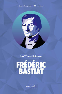 Grundlagen der Ökonomie: Das Wesentliche von Frédéric Bastiat - Frederic Bastiat - ebook