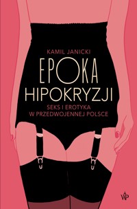 Epoka hipokryzji. Seks i erotyka w przedwojennej Polsce - Kamil Janicki - ebook + książka