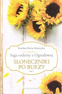 Saga rodziny z Ogrodowej Tom 1 Słoneczniki po burzy - Mantycka Ewelina Maria - książka