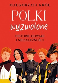 Polki wyzwolone. Historie odwagi i niezależności - Małgorzata Król - książka