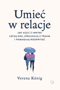 Umieć w relacje. Jak więzi z innymi leczą nas, uwalniają z traum i pomagają rozkwitać - Verena König - ebook + książka