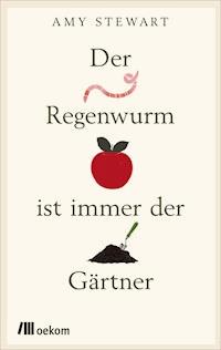 Der Regenwurm ist immer der Gärtner - Amy Stewart - ebook