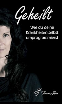 Geheilt: Wie du deine Krankheiten selbst umprogrammierst - Tamara Haas - ebook