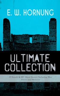 E. W. HORNUNG Ultimate Collection – 19 Novels & 40+ Short Stories, Including War Poems and Memoirs - E.w.hornung - ebook