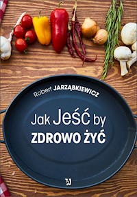 Jak jeść by zdrowo żyć - Robert Jarząbkiewicz - książka
