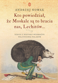 Kto powiedział, że Moskale są to bracia nas, Lechitów... Szkice z historii wyobraźni politycznej Polaków - Andrzej Nowak - ebook + książka