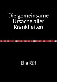 Die gemeinsame Ursache aller Krankheiten - Ella Rüf - ebook
