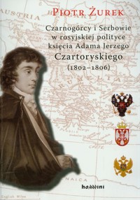 Czarnogórcy i Serbowie w rosyjskiej polityce księcia Adama Jerzego Czartoryskiego (1802-1806) - Piotr Żurek - książka