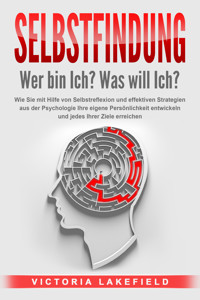 SELBSTFINDUNG - Wer bin Ich? Was will Ich?: Wie Sie mit Hilfe von Selbstreflexion und effektiven Strategien aus der Psychologie Ihre eigene Persönlichkeit entwickeln und jedes Ihrer Ziele erreichen - Victoria Lakefield - ebook