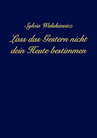 Lass das Gestern nicht dein Heute bestimmen - Sylvia Walukiewicz - ebook