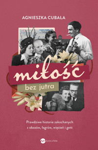 Miłość bez jutra.Prawdziwe historie zakochanych z obozów, łagrów, więzień i gettv - Agnieszka Cubała - ebook