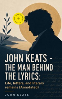 John Keats - The Man Behind The Lyrics: Life, letters, and literary remains (Annotated) - John Keats - ebook
