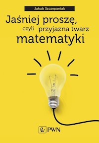 Jaśniej proszę czyli przyjazna twarz matematyki - Szczepaniak Jakub - książka