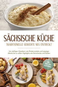 Sächsische Küche: Traditionelle Gerichte neu entdeckt – Von deftigen Klassikern wie Rinderroulade und Leipziger Allerlei bis zu süßen Highlights wie Eierschecke und Stollen –inkl. Brot,Dips & Getränke - Albert Burger - ebook
