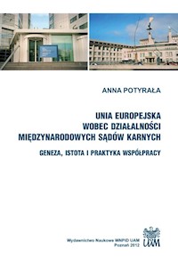 Unia Europejska wobec działalności międzynarodowych sądów karnych. Geneza, istota i praktyka współpracy - Potyrała Anna - książka