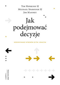 Jak podejmować decyzje. Dokonywanie wyborów ze św. Ignacym - Jim Manney, Michael Sparough Sj, Tim Hipskind Sj - książka