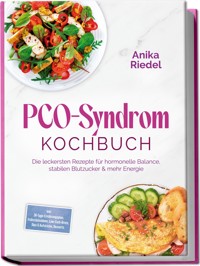 PCO-Syndrom Kochbuch: Die leckersten Rezepte für hormonelle Balance, stabilen Blutzucker & mehr Energie – inkl. 30-Tage-Ernährungsplan, Frühstücksideen, Low-Carb-Brote, Dips & Aufstriche, Desserts - Anika Riedel - ebook