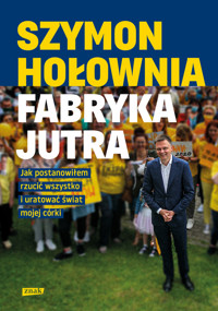 Fabryka jutra. Jak postanowiłem rzucić wszystko i uratować świat mojej córki - Szymon Hołownia - ebook