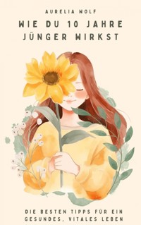 Wie du 10 Jahre jünger wirkst - Aurelia Wolf - ebook