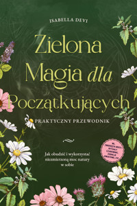 Zielona magia dla początkujących  - Praktyczny przewodnik: Jak obudzić i wykorzystać niezmierzoną moc natury w sobie | wł. zwierzęta mocy, rytuały czarownic, esencje kwiatowe, itp. - Isabella Devi - ebook