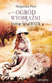 Ogród wyobraźni hrabiny von Arnim - Małgorzata Piera - książka