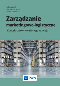 Zarządzanie marketingowo-logistyczne. Kontekst zrównoważonego rozwoju - Sabina Kauf, Adam Sadowski, Marzena Kramarz - książka