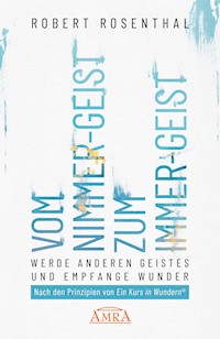 VOM NIMMER-GEIST ZUM IMMER-GEIST. Werde anderen Geistes und empfange Wunder. Nach den Prinzipien von »Ein Kurs in Wundern®« - Robert Rosenthal - ebook
