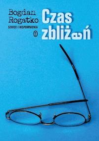 Czas zbliżeń. Szkice i wspomnienia - Bogdan Rogatko - ebook