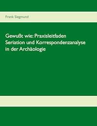 Gewußt wie: Praxisleitfaden Seriation und Korrespondenzanalyse in der Archäologie - Frank Siegmund - ebook