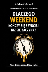 Dlaczego weekend kończy się szybciej niż się zaczyna - mała teoria czasu, który znika - Adrian Oddwell - ebook