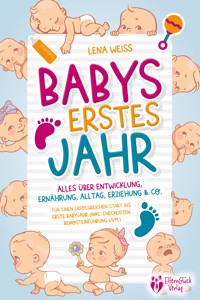 Babys erstes Jahr - Der große Baby Ratgeber: Alles über Entwicklung, Ernährung, Alltag, Erziehung & Co. - Für einen erfolgreichen Start ins erste Babyjahr (inkl. Checklisten, Beikosteinführung uvm.) - Lena Weiss - ebook