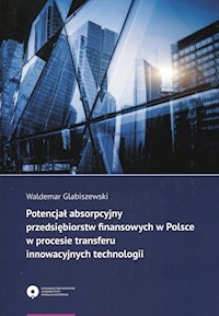 Potencjał absorpcyjny przedsiębiorstw finansowych w Polsce w procesie transferu innowacyjnych technologii - Glabiszewski Waldemar - książka
