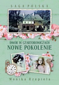 Dwór w Czartorowiczach. Nowe pokolenie. Saga Polska - Monika Rzepiela - książka