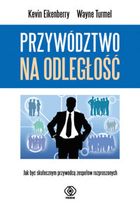 Przywództwo na odległość. Jak być skutecznym przywódcą zespołów rozproszonych - Kevin Eikenberry, Wayne Turmel - książka