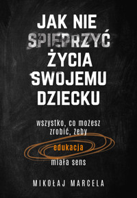 Jak nie spieprzyć życia swojemu dziecku. Edukacja. Wszystko, co możesz zrobić, żeby edukacja miała sens - Mikołaj Marcela - ebook + audiobook + książka