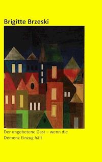 Der ungebetene Gast - wenn die Demenz Einzug hält - Brigitte Brzeski - ebook