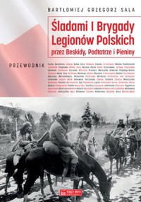 Śladami I Brygady Legionów Polskich przez Beskidy, Podtatrze i Pieniny - Bartłomiej Grzegorz Sala - książka