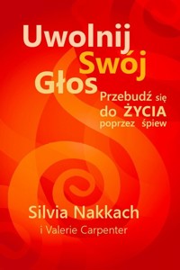 Uwolnij swój głos Przebudź się do życia poprzez śpiew - Nakkach Silvia - książka