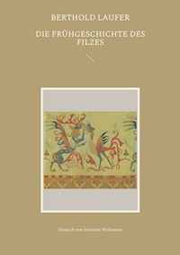 Die Frühgeschichte des Filzes - Berthold Laufer - ebook