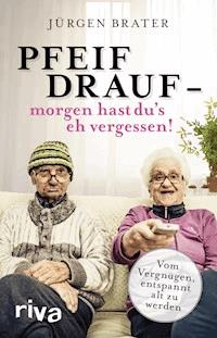 Pfeif drauf – morgen hast du's eh vergessen! - Jürgen Brater - ebook