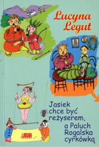 Jasiek chce być reżyserem, a Paluch Rogalska cyrkówką - Lucyna Legut - ebook