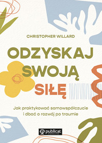 Odzyskaj swoją siłę. Jak praktykować samowspółczucie i dbać o rozwój po traumie - Christopher Willard - ebook + książka