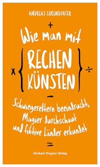 Wie man mit Rechenkünsten Schwiegereltern beeindruckt, Magier durchschaut und fiktive Länder erkundet - Andreas Ehrendorfer - ebook