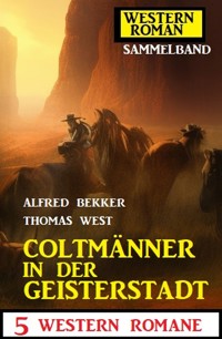 Coltmänner in der Geisterstadt: 5 Western Romane: Western Roman Sammelband - Alfred Bekker - ebook