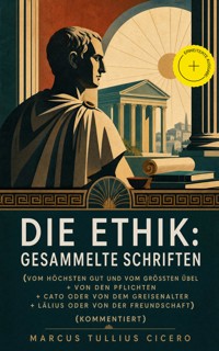 Die Ethik: Gesammelte Schriften (Vom höchsten Gut und vom größten Übel + Von den Pflichten + Cato oder Von dem Greisenalter + Lälius oder von der Freundschaft) (Kommentiert) - Marcus Tullius Cicero - ebook