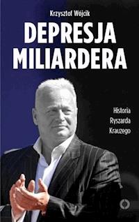 Depresja miliardera. Historia Ryszarda Krauzego, jednego z najbogatszych Polaków - Krzysztof Wójcik - ebook