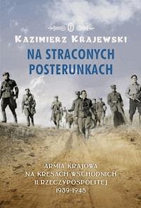 Na straconych posterunkach. Armia Krajowa na kresach wschodnich II Rzeczypospolitej 1939-1945 - Krajewski Kazimierz - ebook