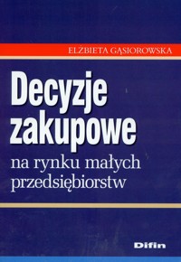 Decyzje zakupowe na rynku małych przedsiębiorstw - Gąsiorowska Elżbieta - książka