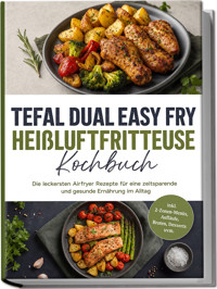 Tefal Dual Easy Fry Heißluftfritteuse Kochbuch: Die leckersten Airfryer Rezepte für eine zeitsparende und gesunde Ernährung im Alltag – inkl. 2-Zonen-Menüs, Aufläufe, Broten, Desserts uvm. - Lea Marie Pavek - ebook